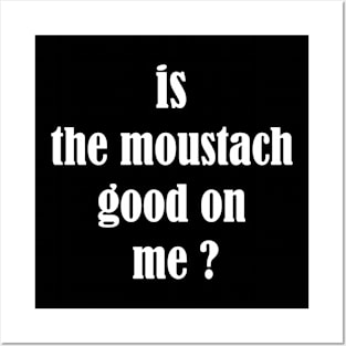is the moustach good on me ? Posters and Art
